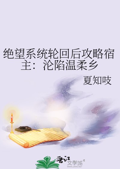 绝望系统轮回后攻略宿主：沦陷温柔乡